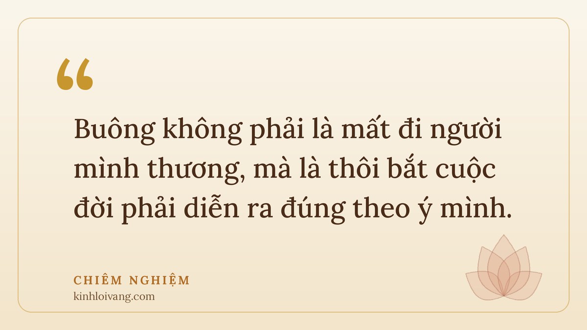 buông bỏ để an nhiên - Chiêm nghiệm: Buông không phải là mất đi người mình thương, mà là thôi bắt cuộc đời phải diễn ra đúng th