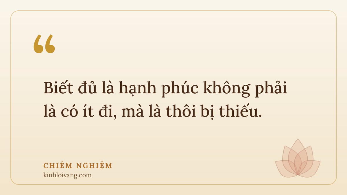 biết đủ là hạnh phúc - Chiêm nghiệm: Biết đủ là hạnh phúc không phải là có ít đi, mà là thôi bị thiếu.