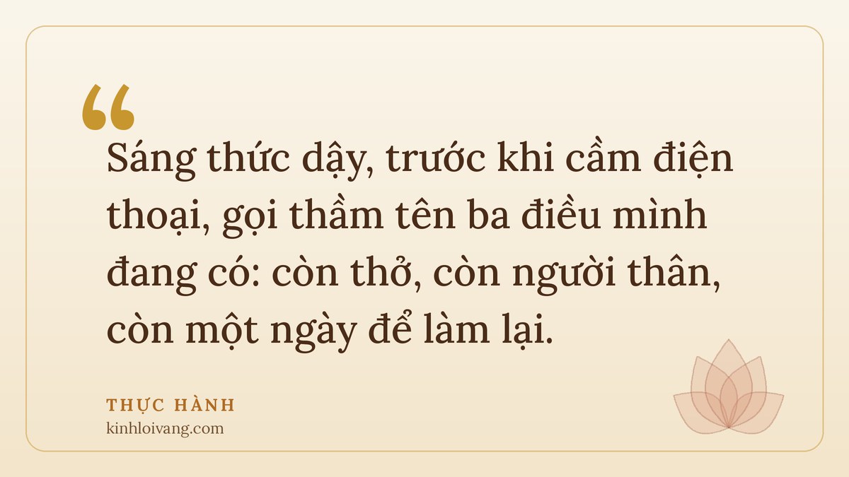 biết đủ là hạnh phúc - Thực hành: Sáng thức dậy, trước khi cầm điện thoại, gọi thầm tên ba điều mình đang có: còn thở, còn n