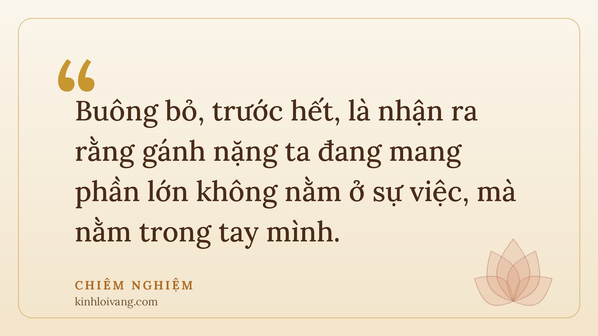câu chuyện thiền sư - Chiêm nghiệm: Buông bỏ, trước hết, là nhận ra rằng gánh nặng ta đang mang phần lớn không nằm ở sự việc, 