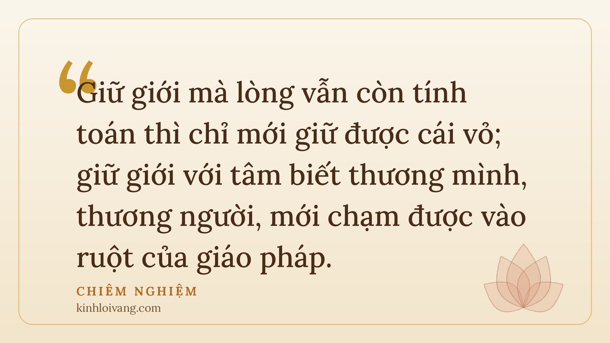 ý nghĩa ngũ giới - Chiêm nghiệm: Giữ giới mà lòng vẫn còn tính toán thì chỉ mới giữ được cái vỏ; giữ giới với tâm biết thươ