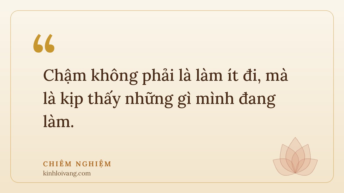 sống chậm lại - Chiêm nghiệm: Chậm không phải là làm ít đi, mà là kịp thấy những gì mình đang làm.