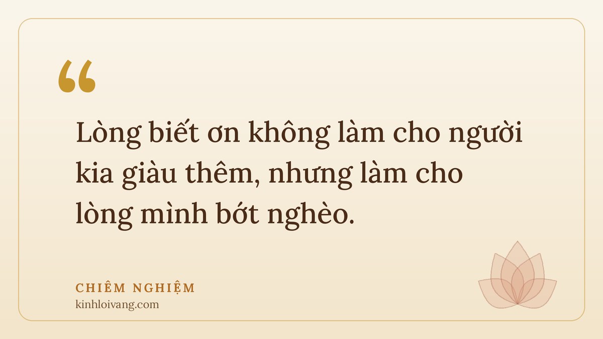 lòng biết ơn - Chiêm nghiệm: Lòng biết ơn không làm cho người kia giàu thêm, nhưng làm cho lòng mình bớt nghèo.
