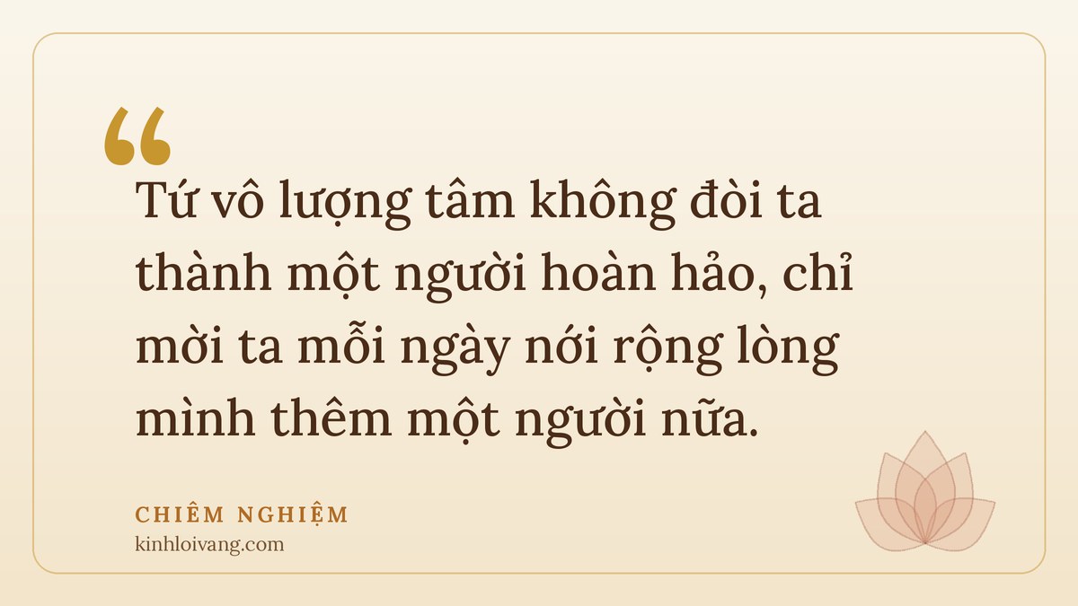 tứ vô lượng tâm - Chiêm nghiệm: Tứ vô lượng tâm không đòi ta thành một người hoàn hảo, chỉ mời ta mỗi ngày nới rộng lòng m