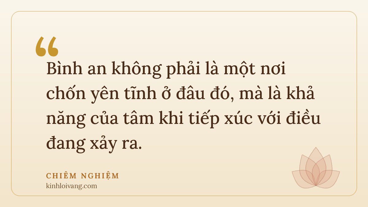 giữ tâm bình an - Chiêm nghiệm: Bình an không phải là một nơi chốn yên tĩnh ở đâu đó, mà là khả năng của tâm khi tiếp xúc