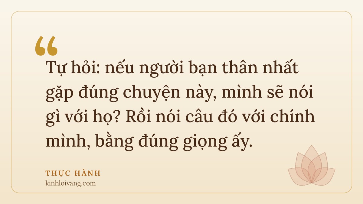 từ bi với chính mình - Thực hành: Tự hỏi: nếu người bạn thân nhất gặp đúng chuyện này, mình sẽ nói gì với họ? Rồi nói câu đó