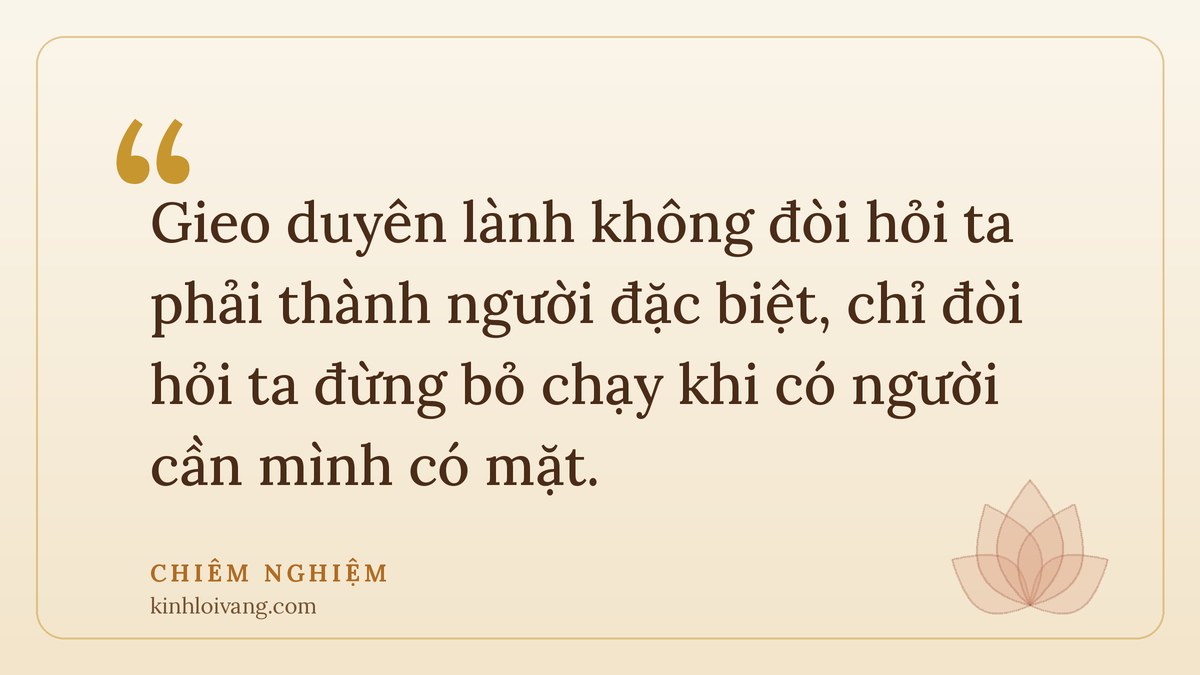 gieo duyên lành - Chiêm nghiệm: Gieo duyên lành không đòi hỏi ta phải thành người đặc biệt, chỉ đòi hỏi ta đừng bỏ chạy kh