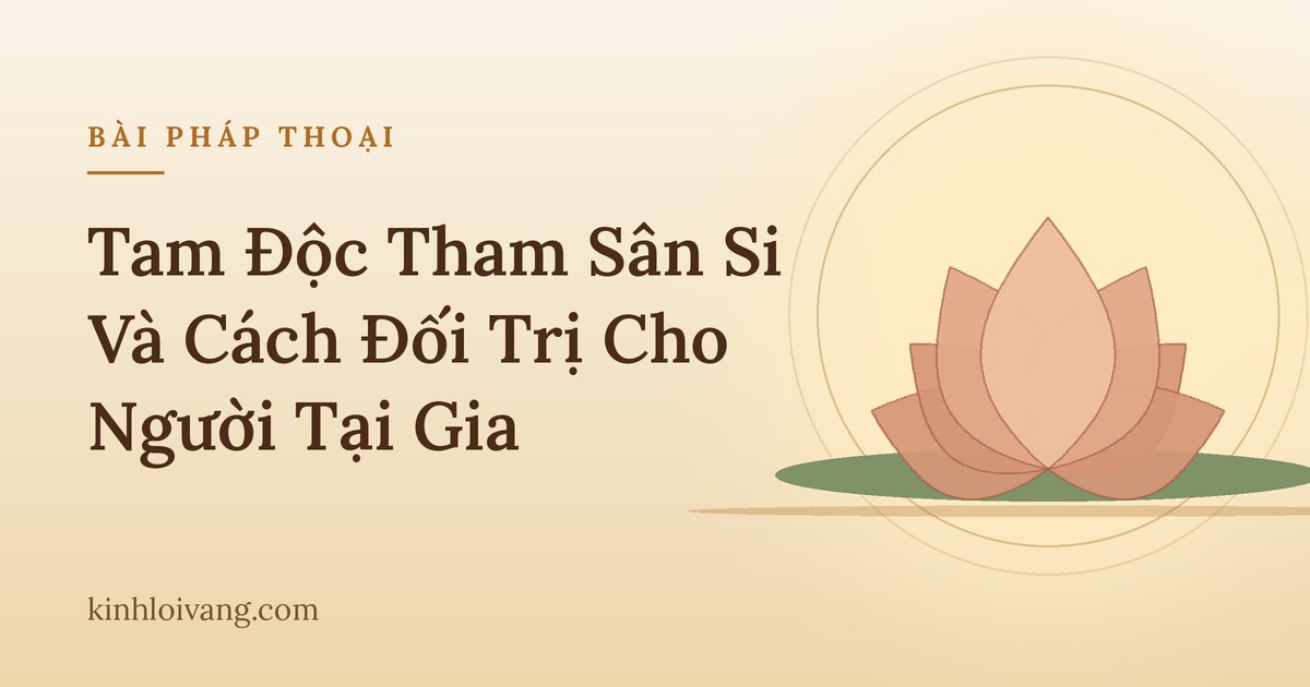 Tam Độc Tham Sân Si Và Cách Đối Trị Cho Người Tại Gia