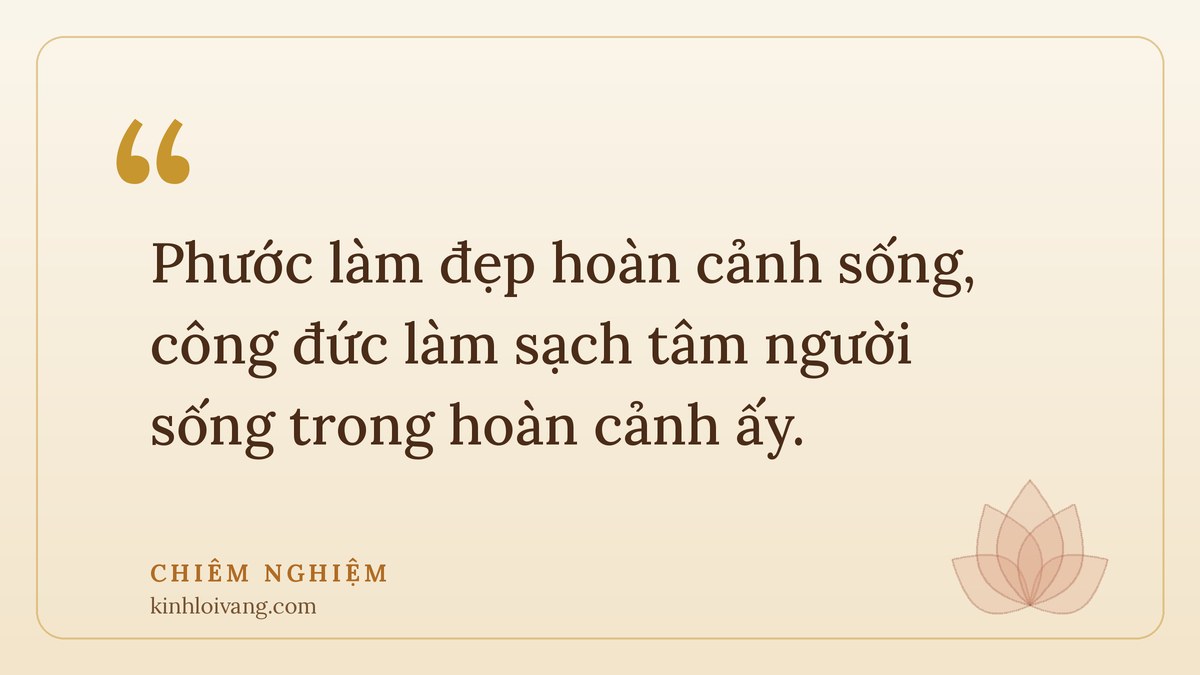 phước và công đức - Chiêm nghiệm: Phước làm đẹp hoàn cảnh sống, công đức làm sạch tâm người sống trong hoàn cảnh ấy.