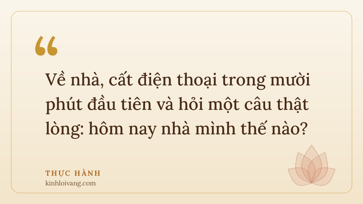 câu chuyện phật giáo về tình yêu - Thực hành: Về nhà, cất điện thoại trong mười phút đầu tiên và hỏi một câu thật lòng: hôm nay nhà mình