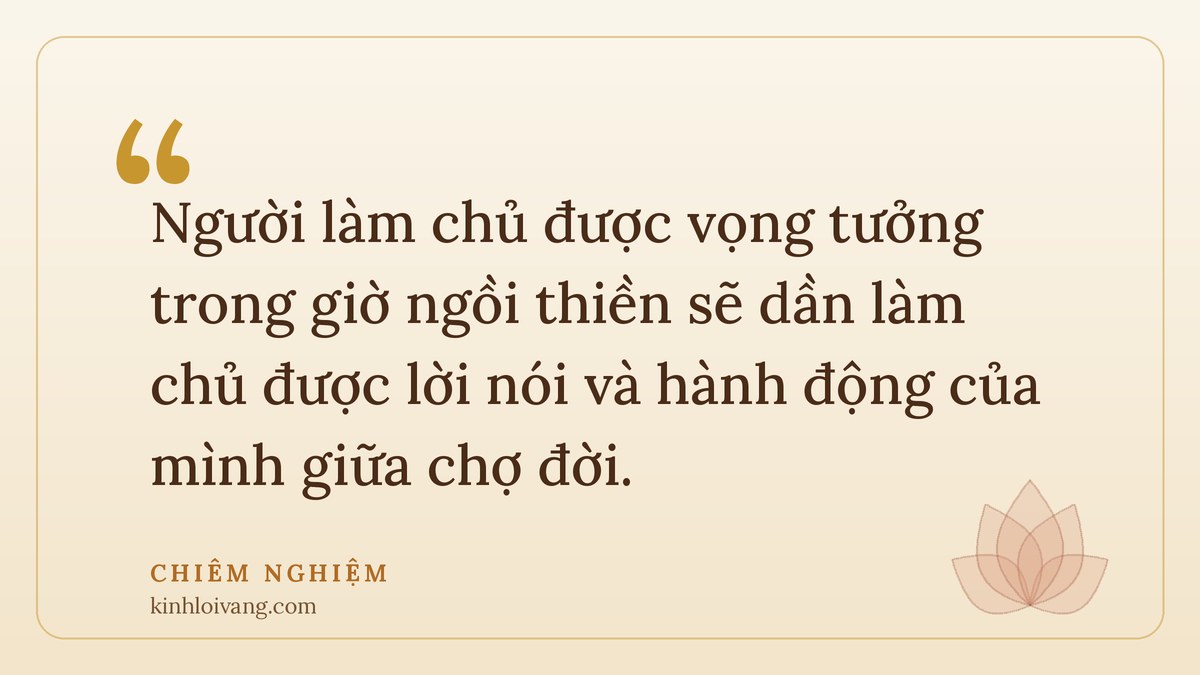 tác dụng của thiền định - Chiêm nghiệm: Người làm chủ được vọng tưởng trong giờ ngồi thiền sẽ dần làm chủ được lời nói và hành độn