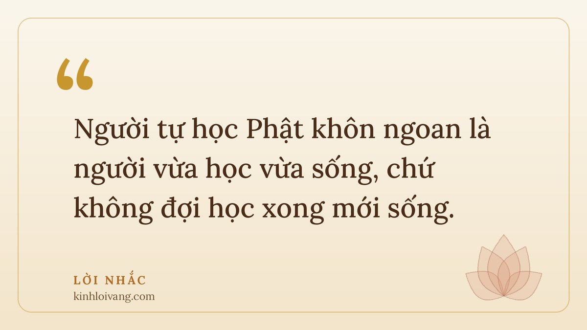 tự học phật - Lời nhắc: Người tự học Phật khôn ngoan là người vừa học vừa sống, chứ không đợi học xong mới sống.